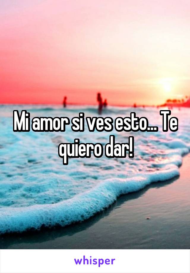 Mi amor si ves esto... Te quiero dar!