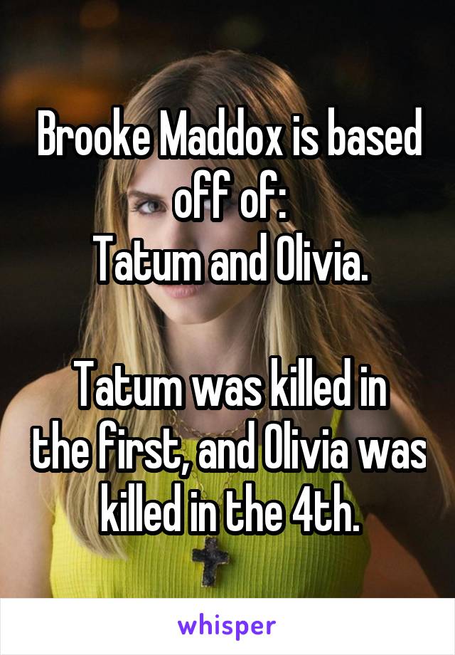 Brooke Maddox is based off of:
Tatum and Olivia.

Tatum was killed in the first, and Olivia was killed in the 4th.