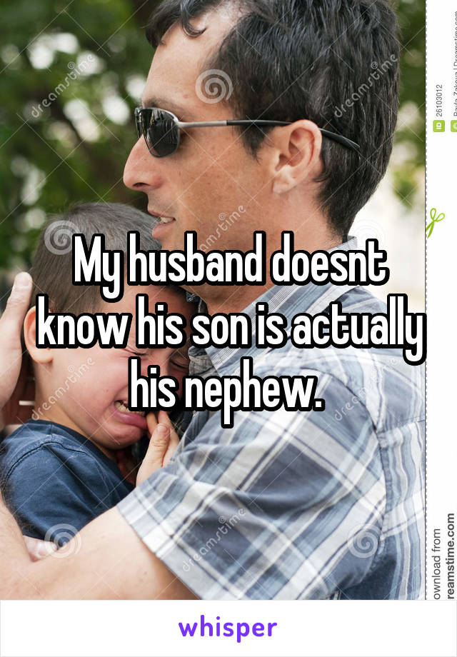 My husband doesnt know his son is actually his nephew. 