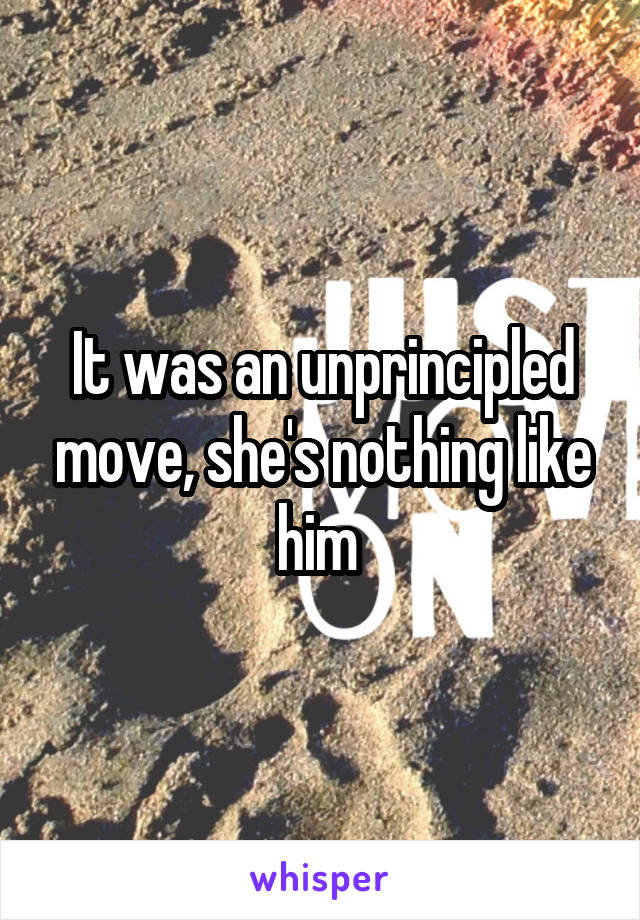 It was an unprincipled move, she's nothing like him 