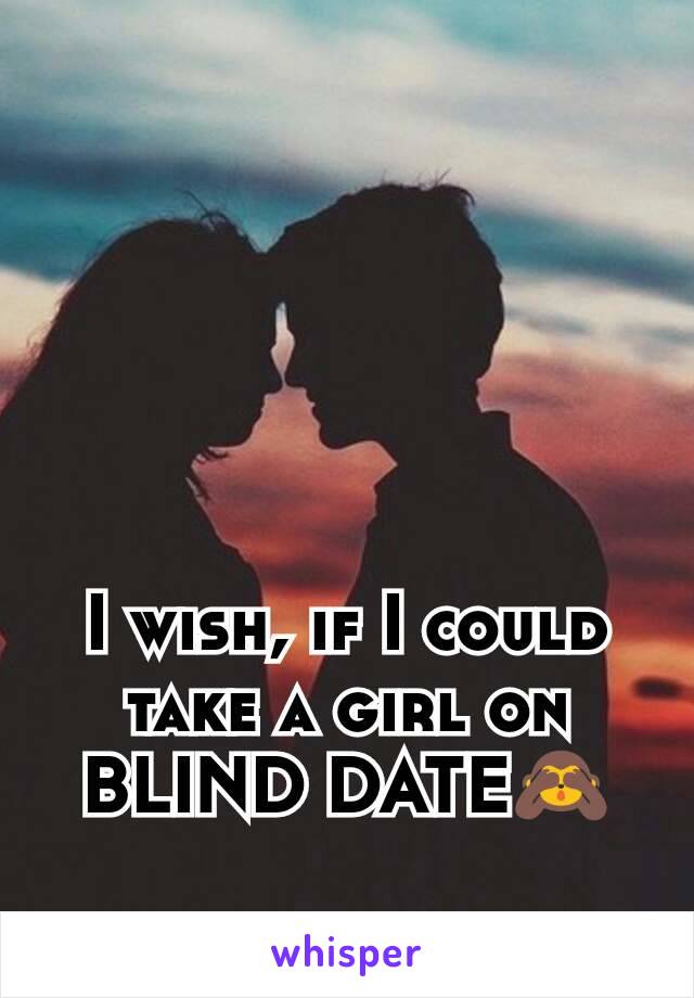 I wish, if I could take a girl on BLIND DATE🙈