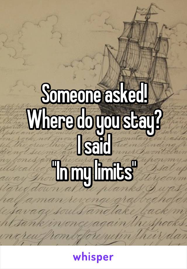 Someone asked!
Where do you stay?
I said
"In my limits"