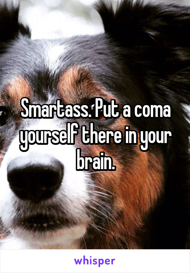 Smartass. Put a coma yourself there in your brain.