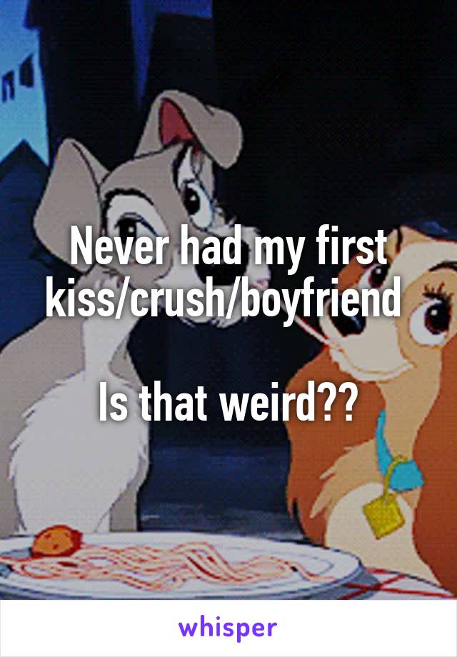 Never had my first kiss/crush/boyfriend 

Is that weird??