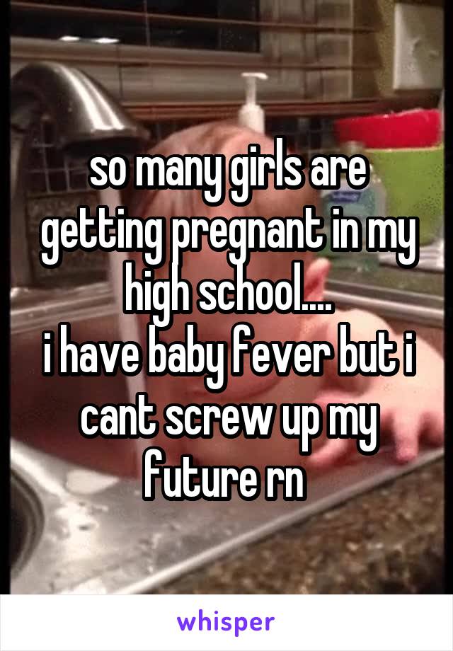 so many girls are getting pregnant in my high school....
i have baby fever but i cant screw up my future rn 