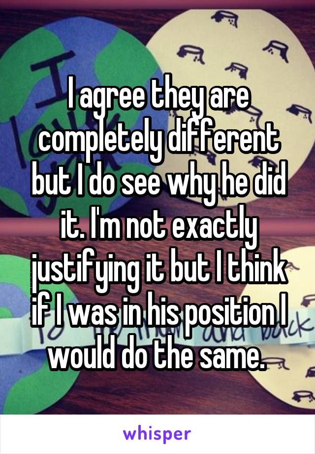 I agree they are completely different but I do see why he did it. I'm not exactly justifying it but I think if I was in his position I would do the same. 