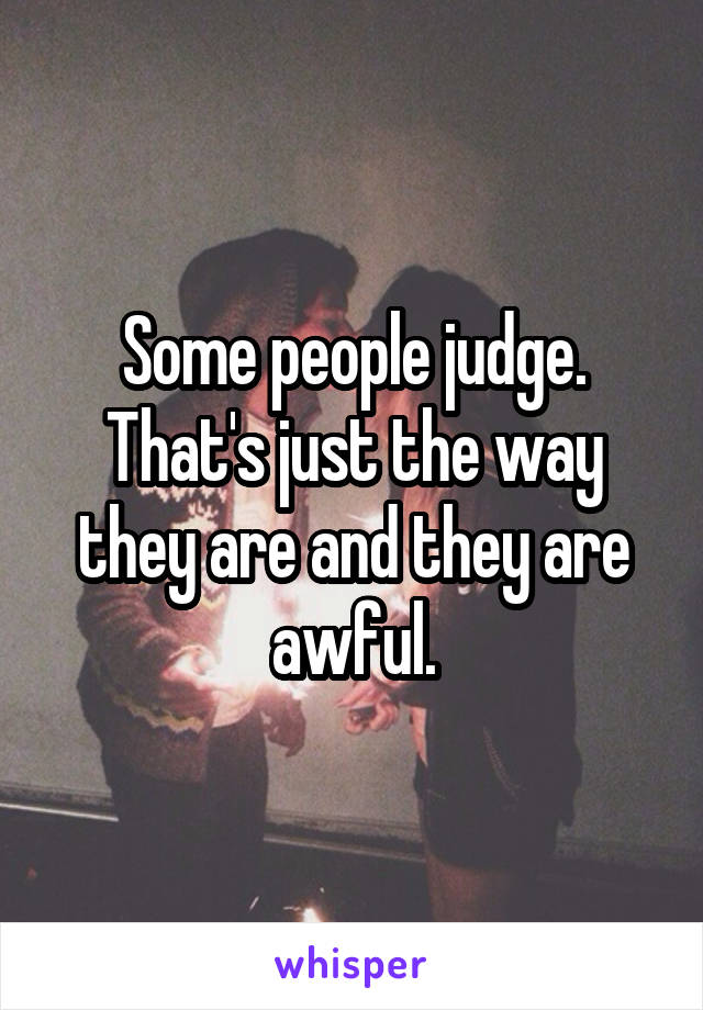 Some people judge. That's just the way they are and they are awful.