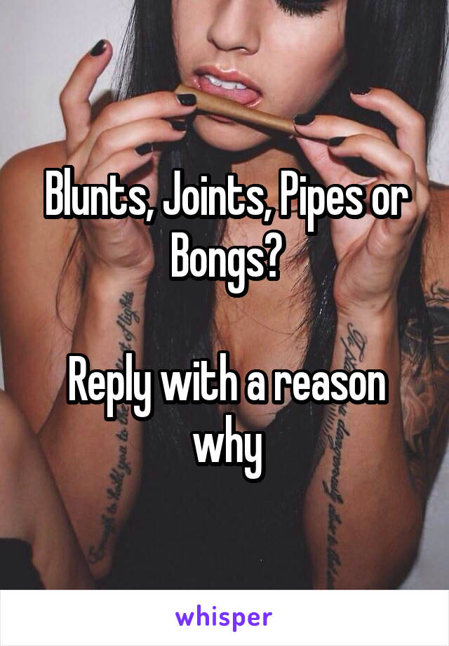 Blunts, Joints, Pipes or Bongs?

Reply with a reason why