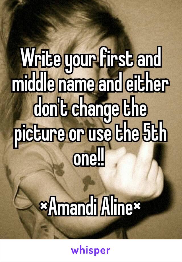 Write your first and middle name and either don't change the picture or use the 5th one!! 

×Amandi Aline×