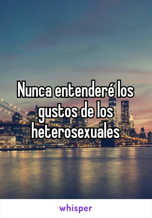 Nunca entenderé los gustos de los heterosexuales