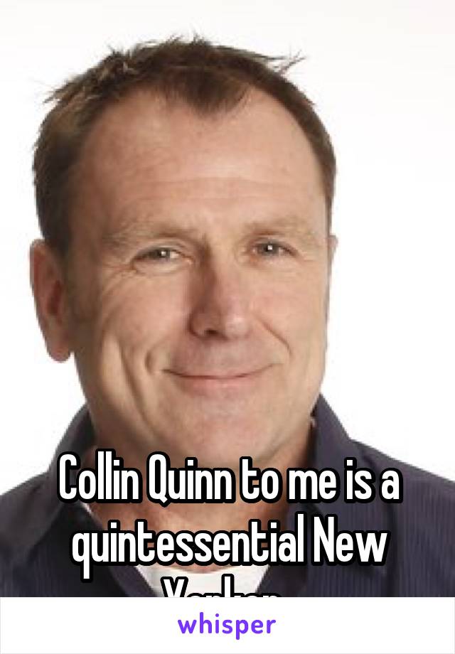 






Collin Quinn to me is a quintessential New Yorker. 