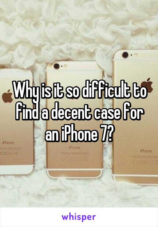 Why is it so difficult to find a decent case for an iPhone 7?