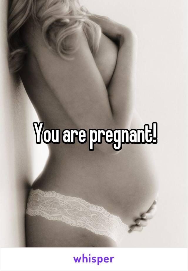 You are pregnant!