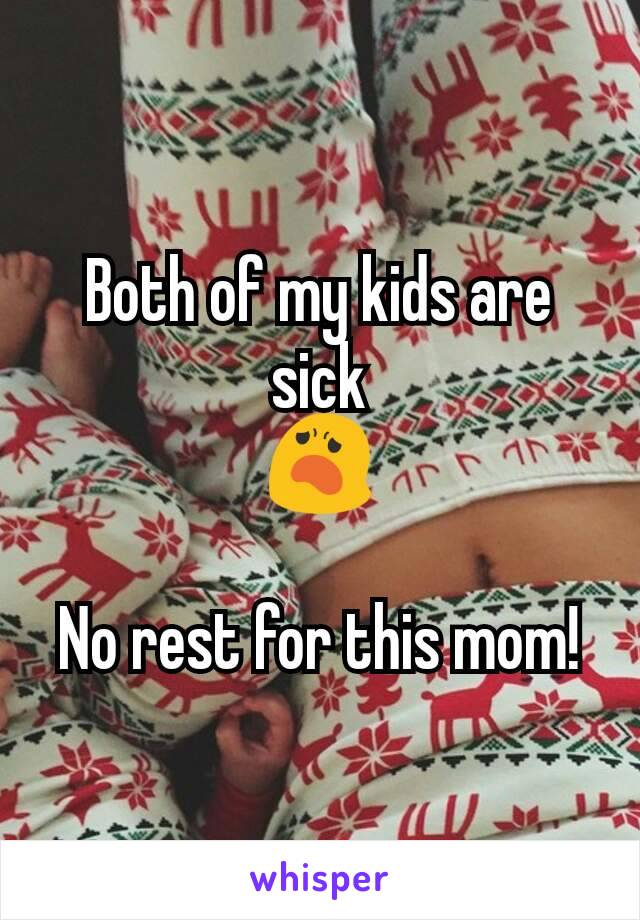 Both of my kids are sick
😦

No rest for this mom!