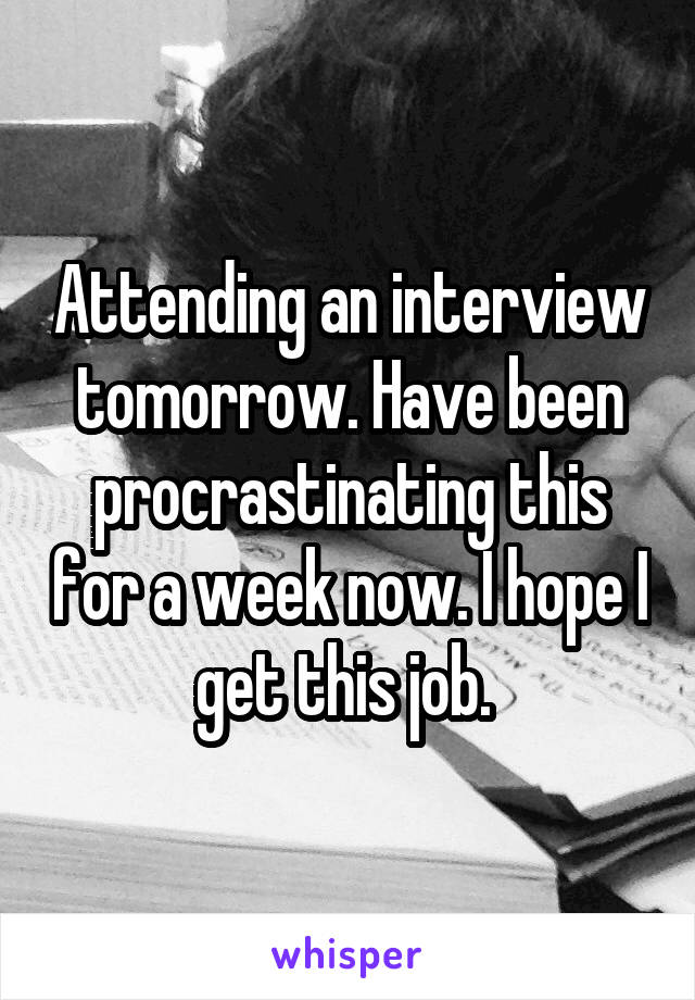 Attending an interview tomorrow. Have been procrastinating this for a week now. I hope I get this job. 