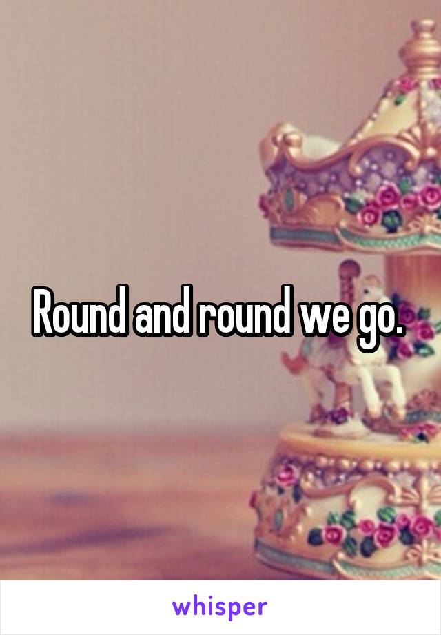 Round and round we go. 