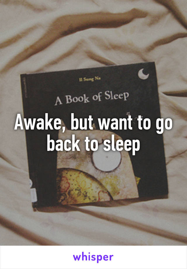 Awake, but want to go back to sleep