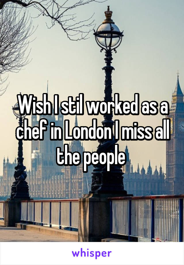 Wish I stil worked as a chef in London I miss all the people 