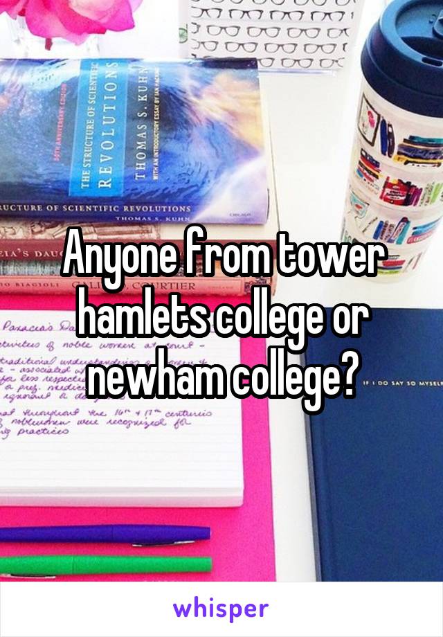 Anyone from tower hamlets college or newham college?