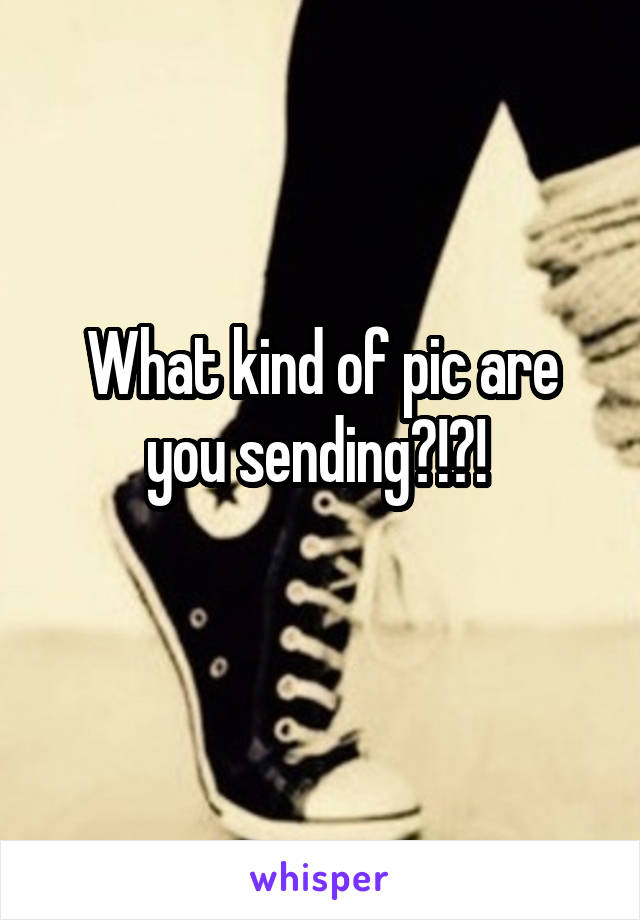 What kind of pic are you sending?!?! 
