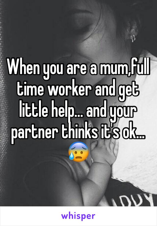 When you are a mum,full time worker and get little help... and your partner thinks it's ok... 😰