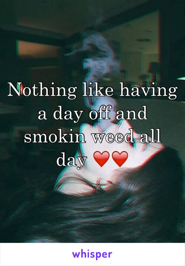 Nothing like having a day off and smokin weed all day ❤️❤️