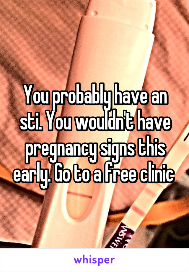 You probably have an sti. You wouldn't have pregnancy signs this early. Go to a free clinic 