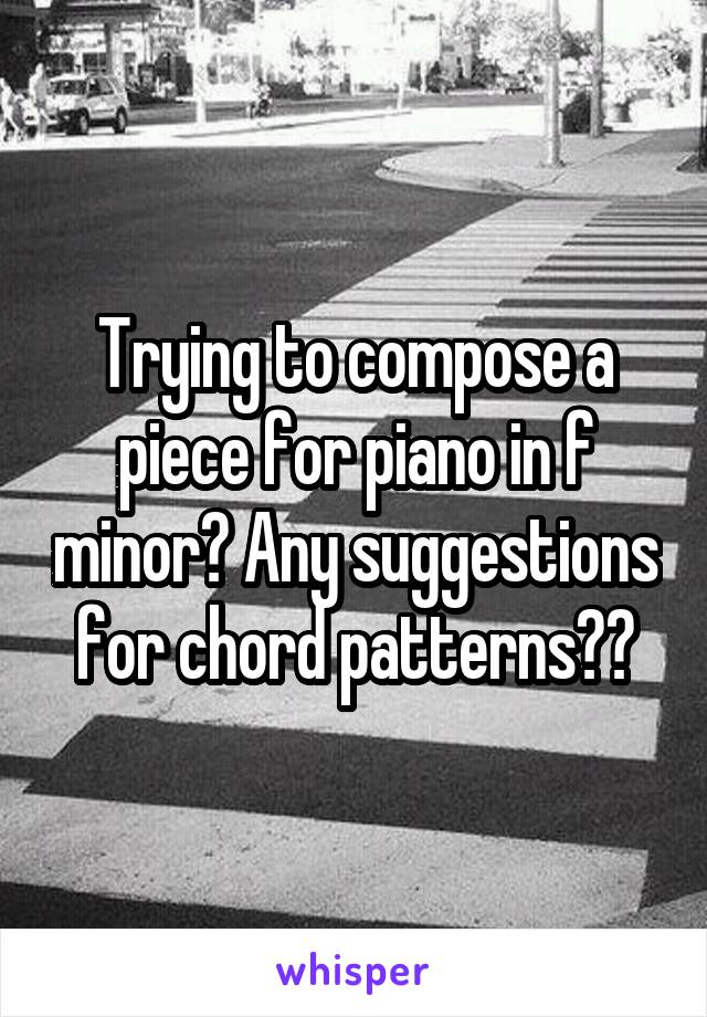 Trying to compose a piece for piano in f minor? Any suggestions for chord patterns??