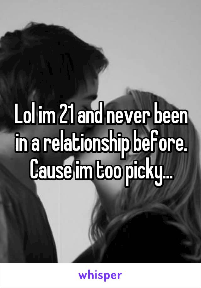 Lol im 21 and never been in a relationship before. Cause im too picky...