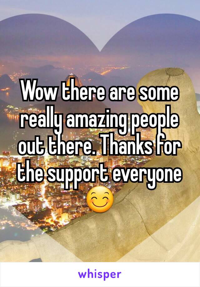 Wow there are some really amazing people out there. Thanks for the support everyone 😊