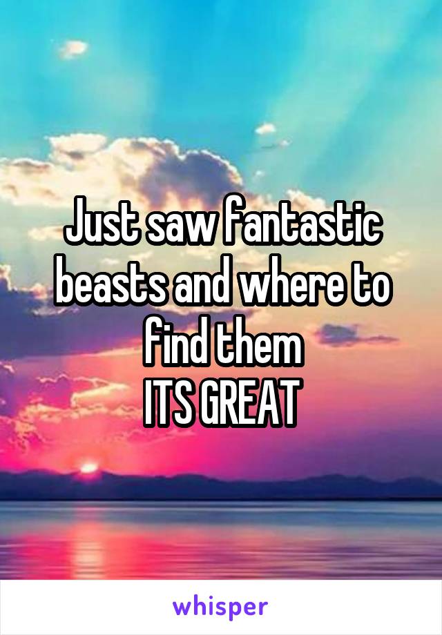 Just saw fantastic beasts and where to find them
ITS GREAT