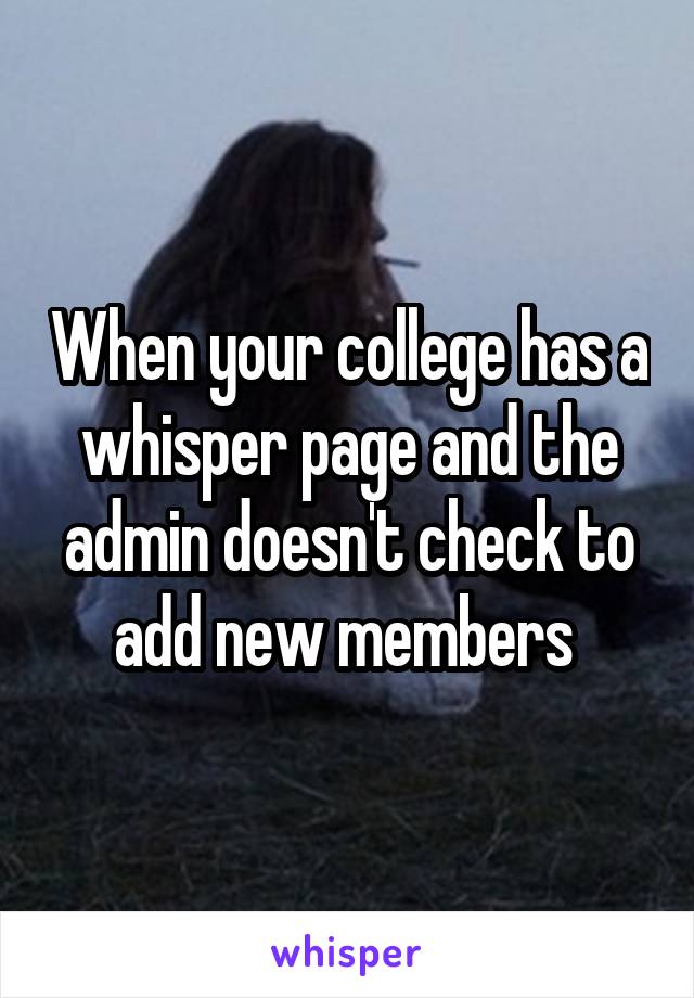 When your college has a whisper page and the admin doesn't check to add new members 