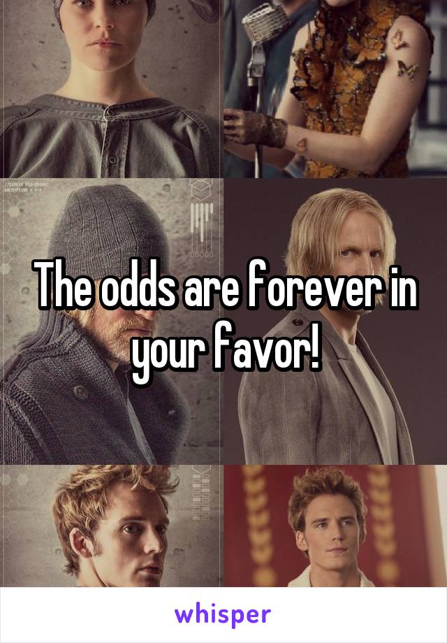 The odds are forever in your favor!