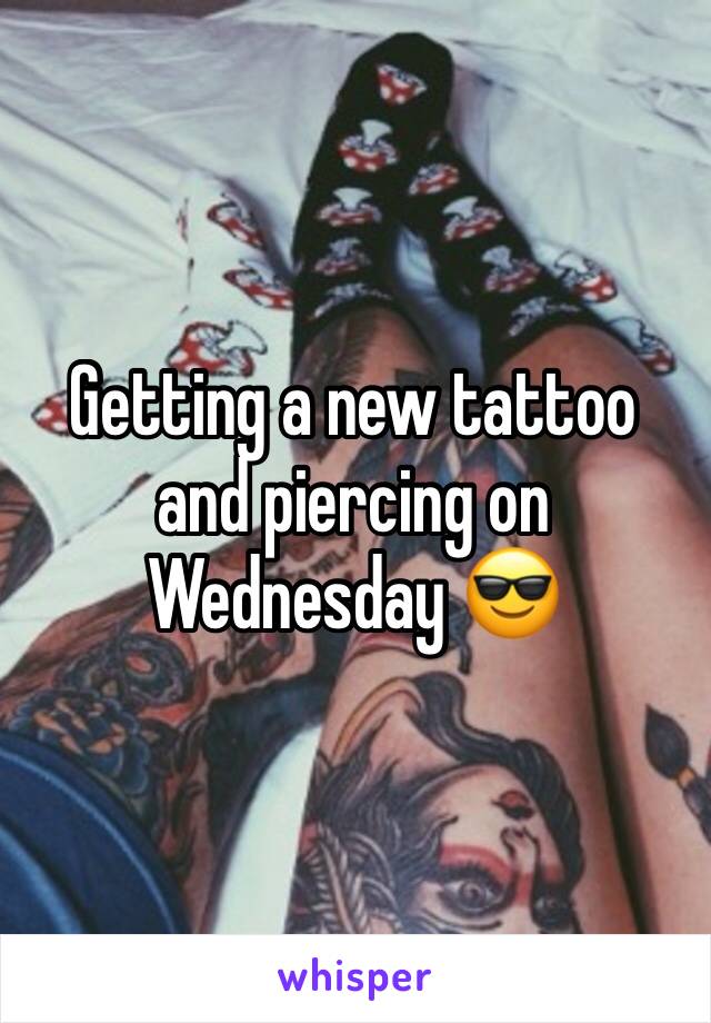 Getting a new tattoo and piercing on Wednesday 😎