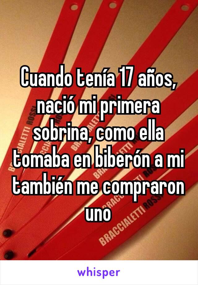 Cuando tenía 17 años, nació mi primera sobrina, como ella tomaba en biberón a mi también me compraron uno