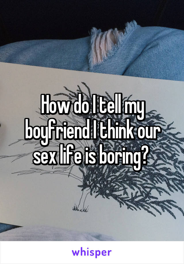 How do I tell my boyfriend I think our sex life is boring? 