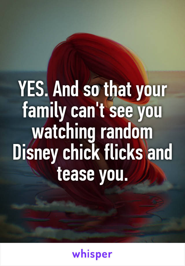 YES. And so that your family can't see you watching random Disney chick flicks and tease you.