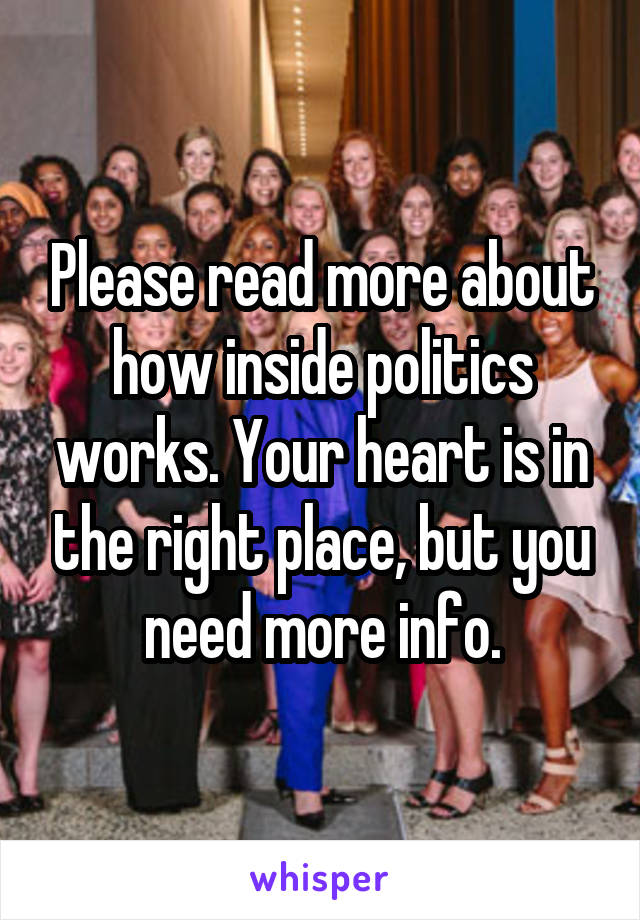 Please read more about how inside politics works. Your heart is in the right place, but you need more info.