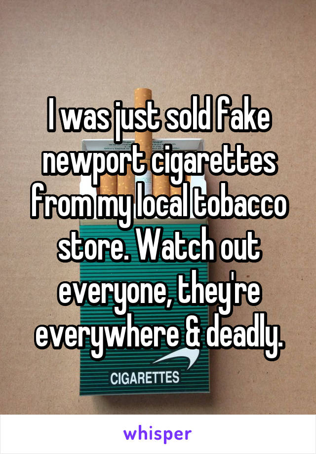 I was just sold fake newport cigarettes from my local tobacco store. Watch out everyone, they're everywhere & deadly.