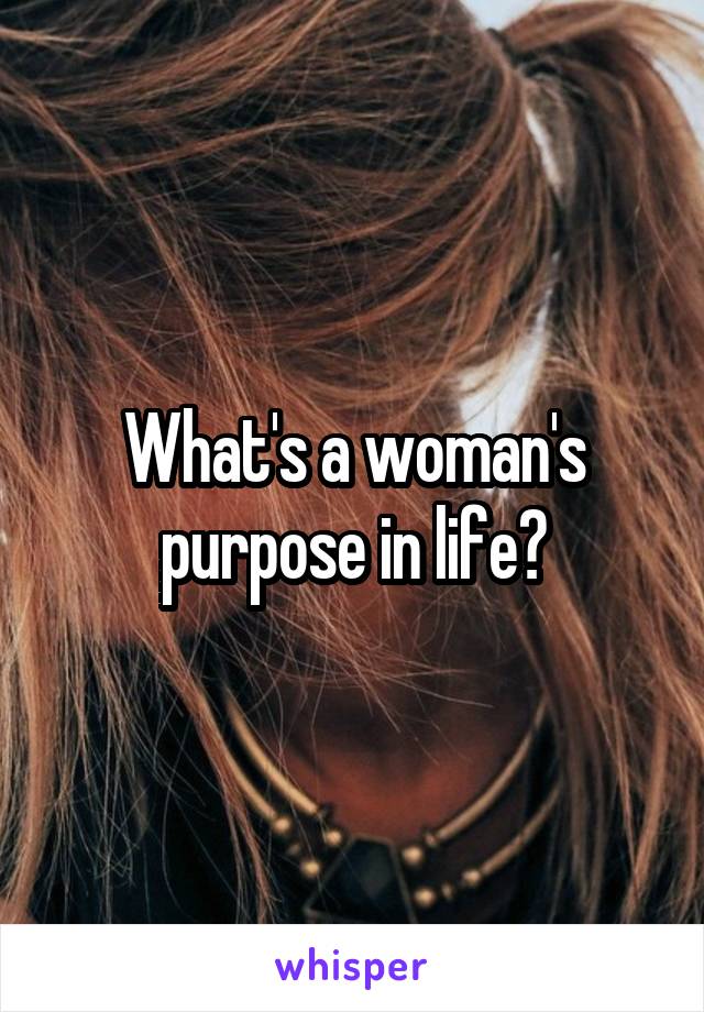 What's a woman's purpose in life?