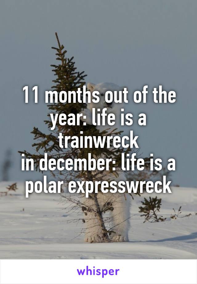 11 months out of the year: life is a trainwreck
in december: life is a polar expresswreck