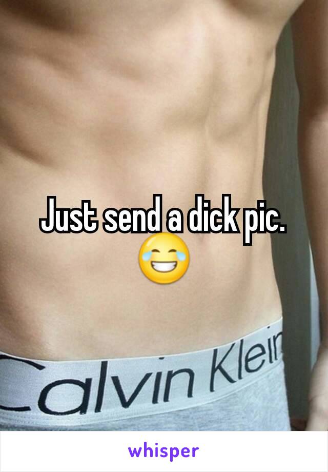 Just send a dick pic. 😂