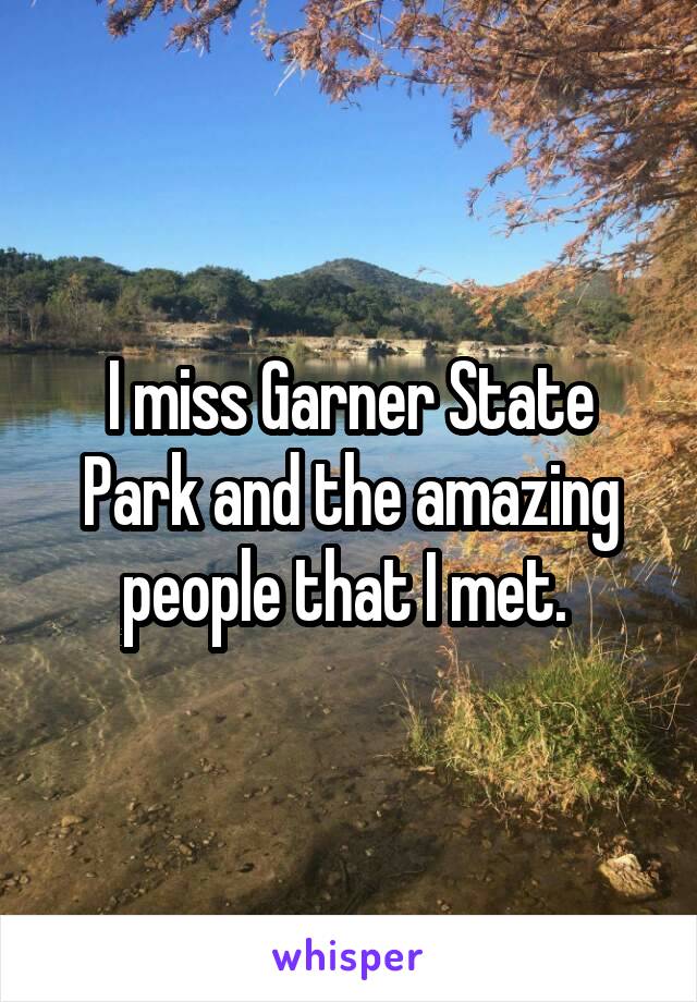 I miss Garner State Park and the amazing people that I met. 