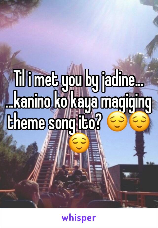 Til i met you by jadine...
...kanino ko kaya magiging theme song ito? 😌😌😌