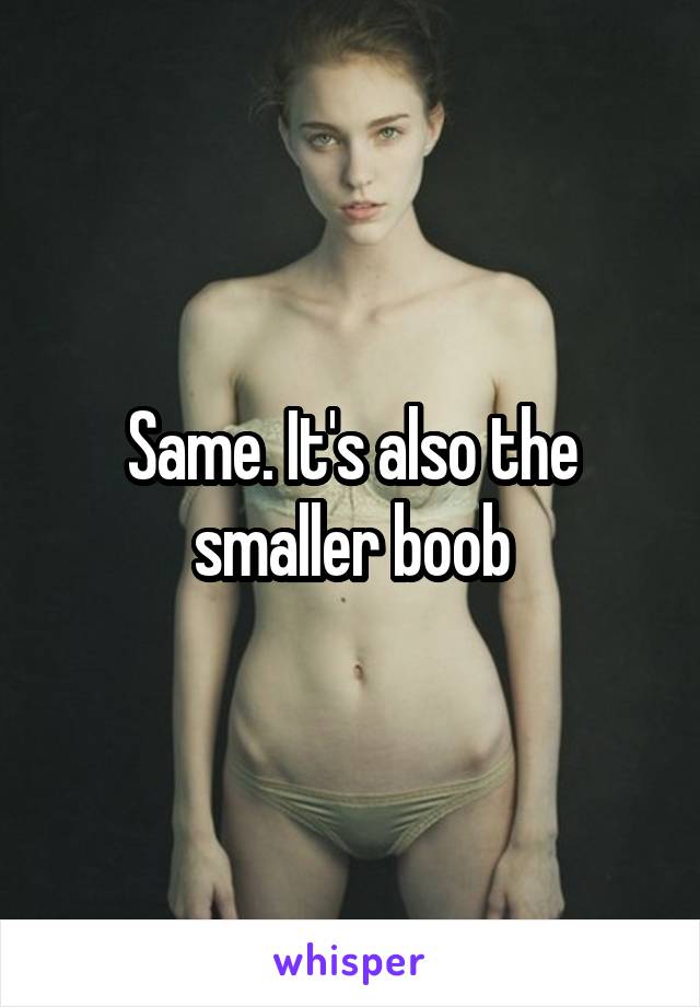 Same. It's also the smaller boob