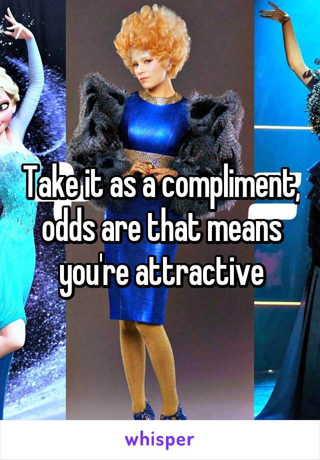 Take it as a compliment, odds are that means you're attractive