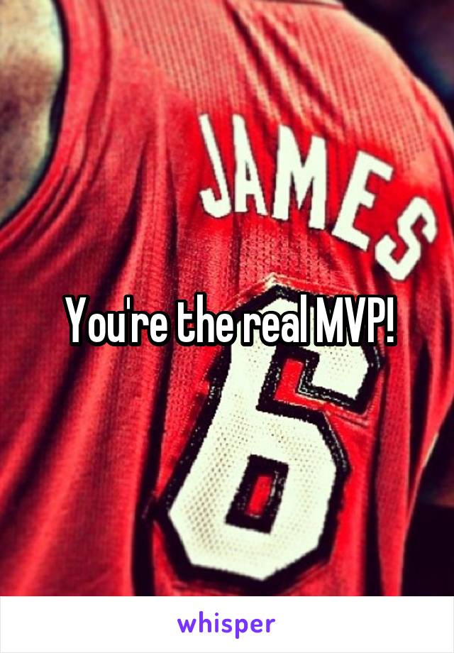 You're the real MVP!