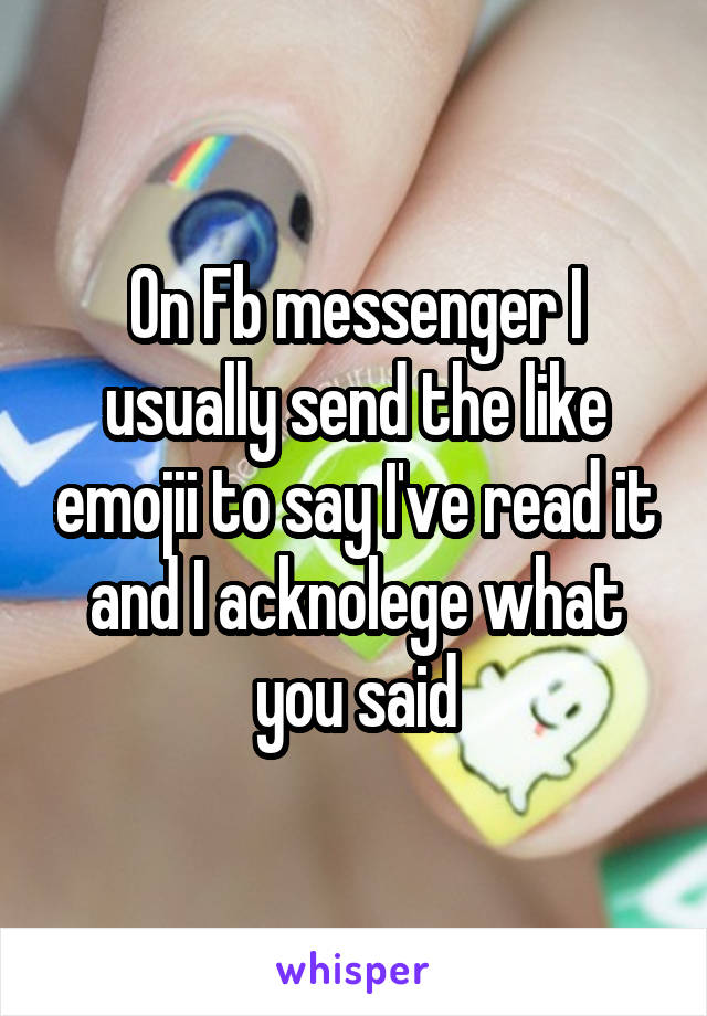 On Fb messenger I usually send the like emojii to say I've read it and I acknolege what you said