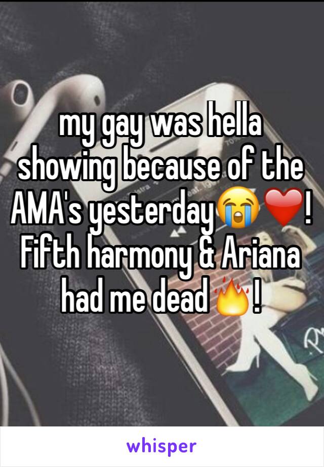 my gay was hella showing because of the AMA's yesterday😭❤️! Fifth harmony & Ariana had me dead🔥!