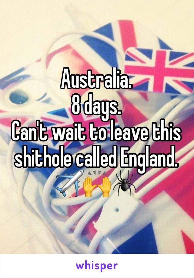 Australia.
8 days.
Can't wait to leave this shithole called England.
✈️🙌🕷